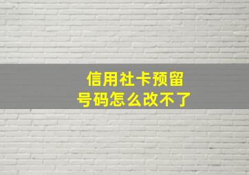 信用社卡预留号码怎么改不了