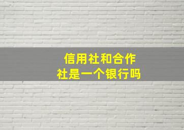 信用社和合作社是一个银行吗