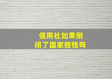 信用社如果倒闭了国家赔钱吗