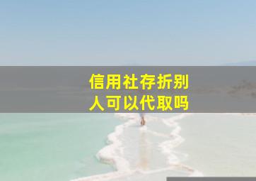 信用社存折别人可以代取吗