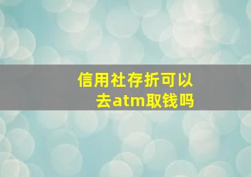 信用社存折可以去atm取钱吗