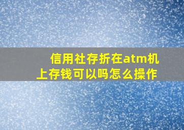 信用社存折在atm机上存钱可以吗怎么操作