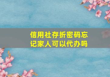 信用社存折密码忘记家人可以代办吗