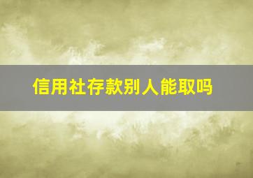 信用社存款别人能取吗