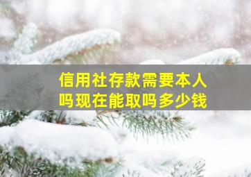 信用社存款需要本人吗现在能取吗多少钱