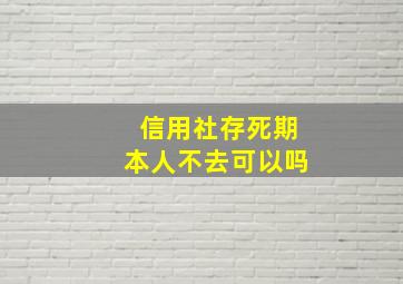 信用社存死期本人不去可以吗