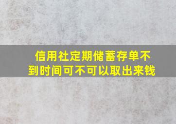 信用社定期储蓄存单不到时间可不可以取出来钱