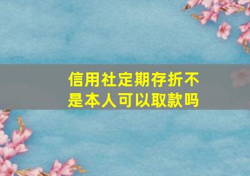 信用社定期存折不是本人可以取款吗