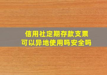 信用社定期存款支票可以异地使用吗安全吗