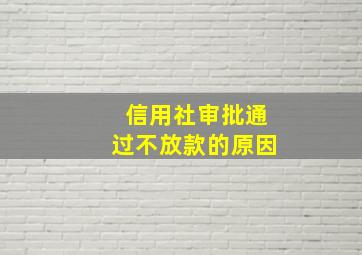 信用社审批通过不放款的原因