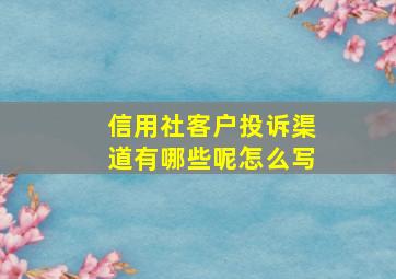 信用社客户投诉渠道有哪些呢怎么写