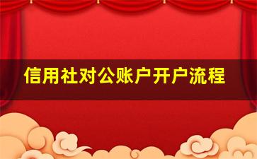 信用社对公账户开户流程