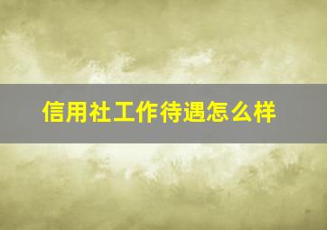 信用社工作待遇怎么样