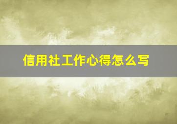 信用社工作心得怎么写