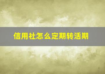 信用社怎么定期转活期