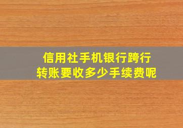 信用社手机银行跨行转账要收多少手续费呢