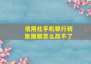 信用社手机银行转账限额怎么改不了