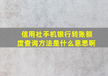 信用社手机银行转账额度查询方法是什么意思啊