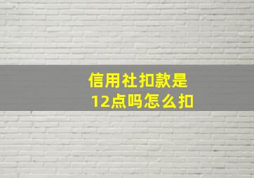 信用社扣款是12点吗怎么扣