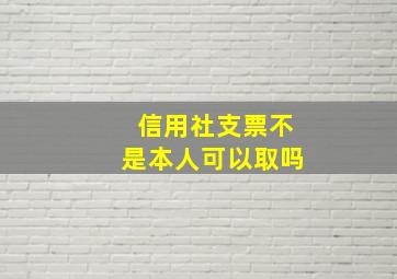 信用社支票不是本人可以取吗