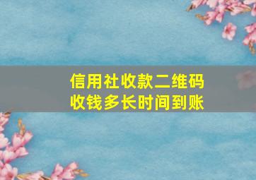 信用社收款二维码收钱多长时间到账