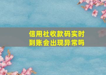 信用社收款码实时到账会出现异常吗