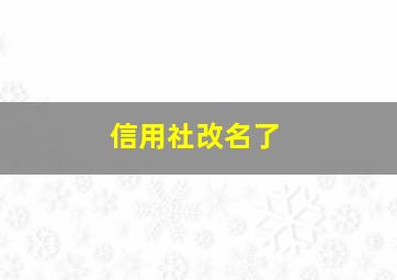 信用社改名了