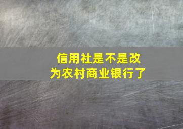 信用社是不是改为农村商业银行了