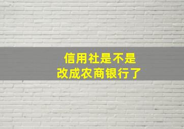 信用社是不是改成农商银行了