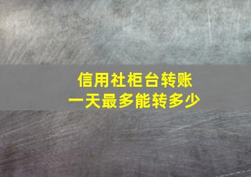 信用社柜台转账一天最多能转多少