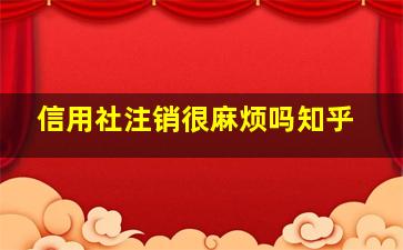 信用社注销很麻烦吗知乎