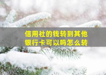 信用社的钱转到其他银行卡可以吗怎么转