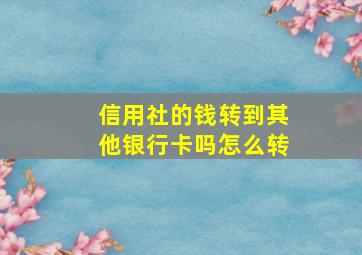 信用社的钱转到其他银行卡吗怎么转