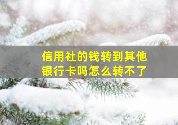 信用社的钱转到其他银行卡吗怎么转不了