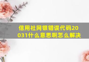 信用社网银错误代码20031什么意思啊怎么解决