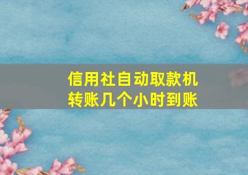 信用社自动取款机转账几个小时到账