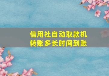 信用社自动取款机转账多长时间到账