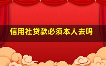 信用社贷款必须本人去吗