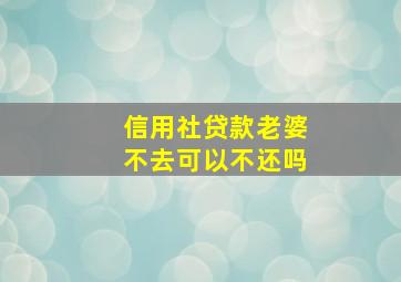 信用社贷款老婆不去可以不还吗