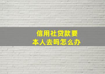 信用社贷款要本人去吗怎么办