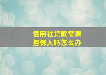 信用社贷款需要担保人吗怎么办