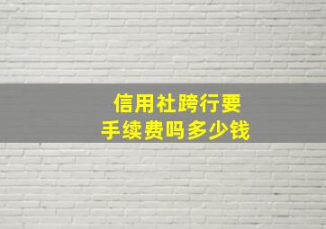 信用社跨行要手续费吗多少钱