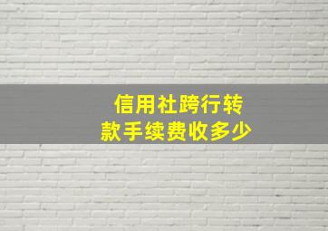 信用社跨行转款手续费收多少