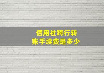 信用社跨行转账手续费是多少