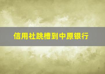 信用社跳槽到中原银行