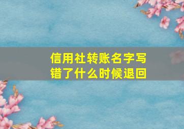 信用社转账名字写错了什么时候退回