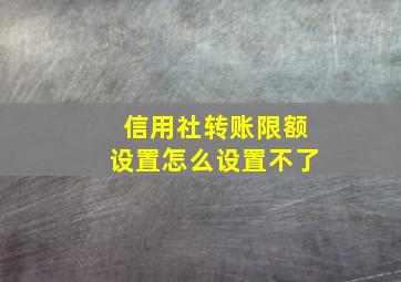 信用社转账限额设置怎么设置不了