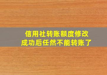 信用社转账额度修改成功后任然不能转账了