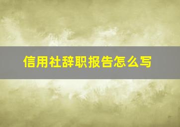 信用社辞职报告怎么写