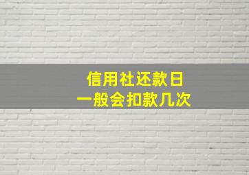 信用社还款日一般会扣款几次